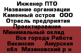 Инженер ПТО › Название организации ­ Каменный остров, ООО › Отрасль предприятия ­ Проектирование › Минимальный оклад ­ 35 000 - Все города Работа » Вакансии   . Амурская обл.,Мазановский р-н